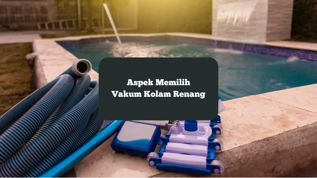 Aspek yang harus diperhatikan ketika memilih vakum kolam renang.