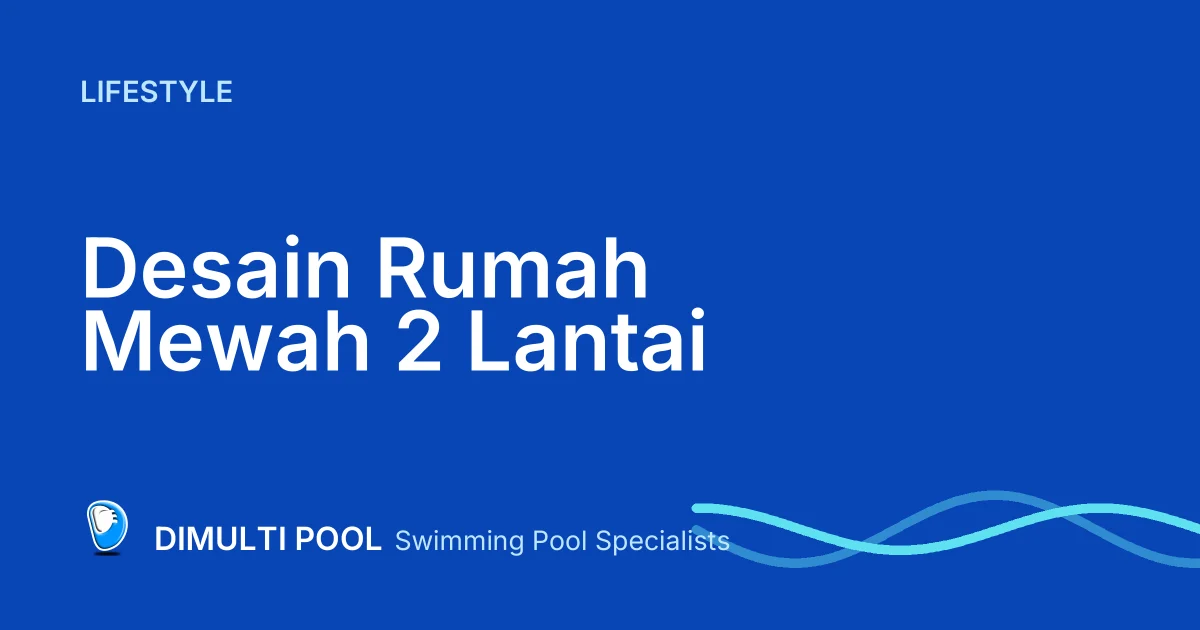 Inspirasi Desain Rumah Mewah 2 Lantai dengan Kolam Renang