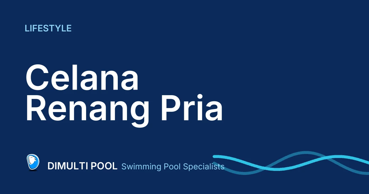 Rekomendasi dan Tips Memilih Celana Renang Pria
