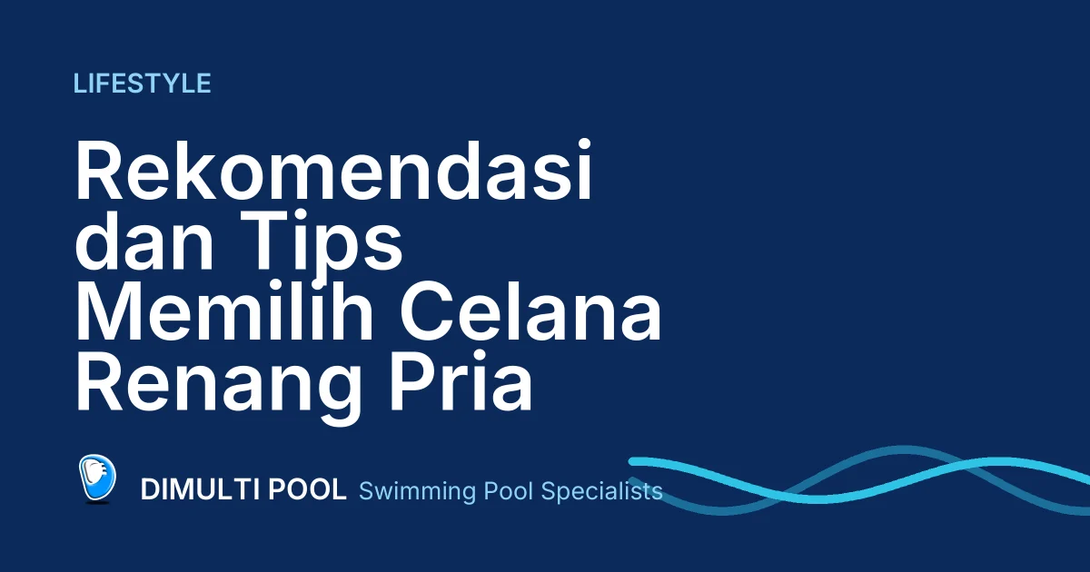 Rekomendasi dan Tips Memilih Celana Renang Pria