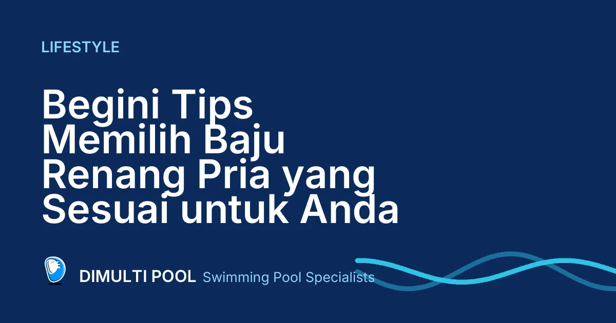 Begini Tips Memilih Baju Renang Pria yang Sesuai untuk Anda